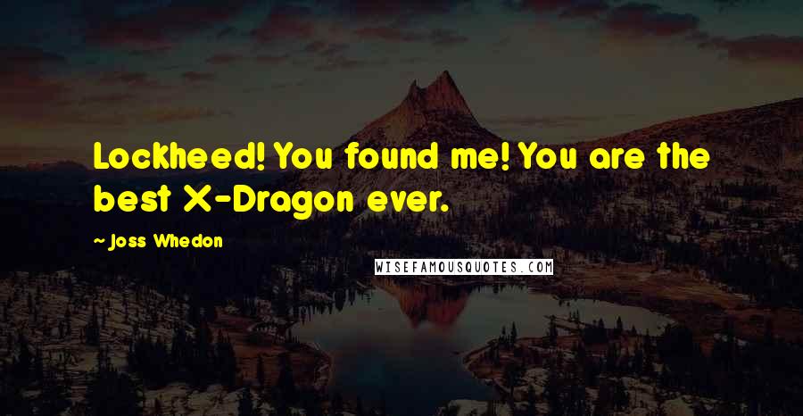 Joss Whedon Quotes: Lockheed! You found me! You are the best X-Dragon ever.