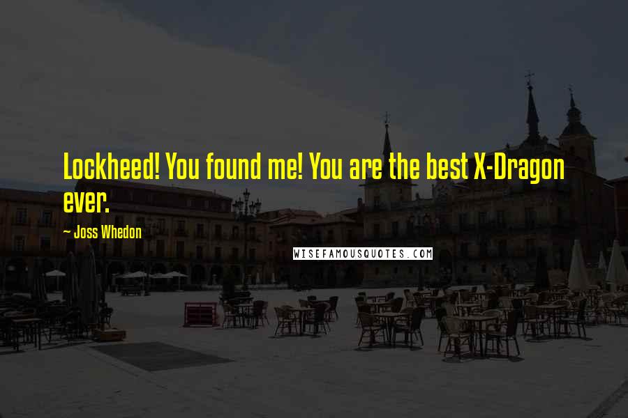 Joss Whedon Quotes: Lockheed! You found me! You are the best X-Dragon ever.