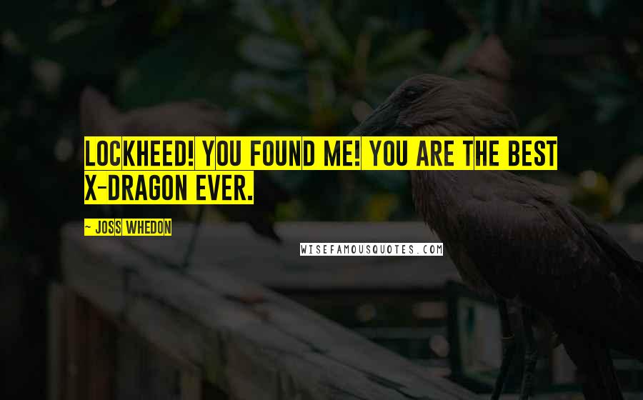 Joss Whedon Quotes: Lockheed! You found me! You are the best X-Dragon ever.