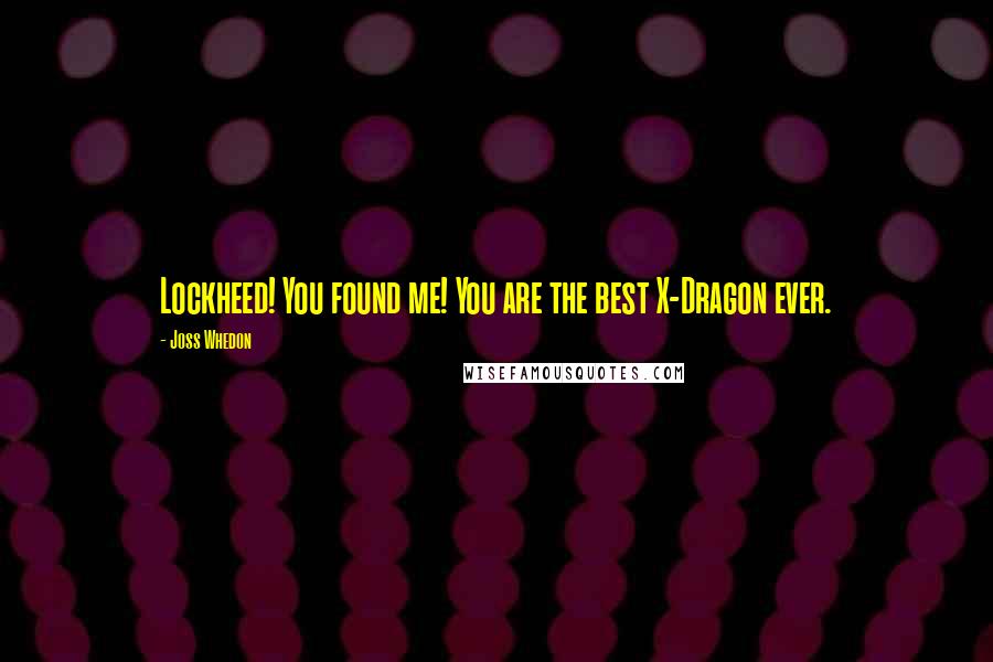Joss Whedon Quotes: Lockheed! You found me! You are the best X-Dragon ever.