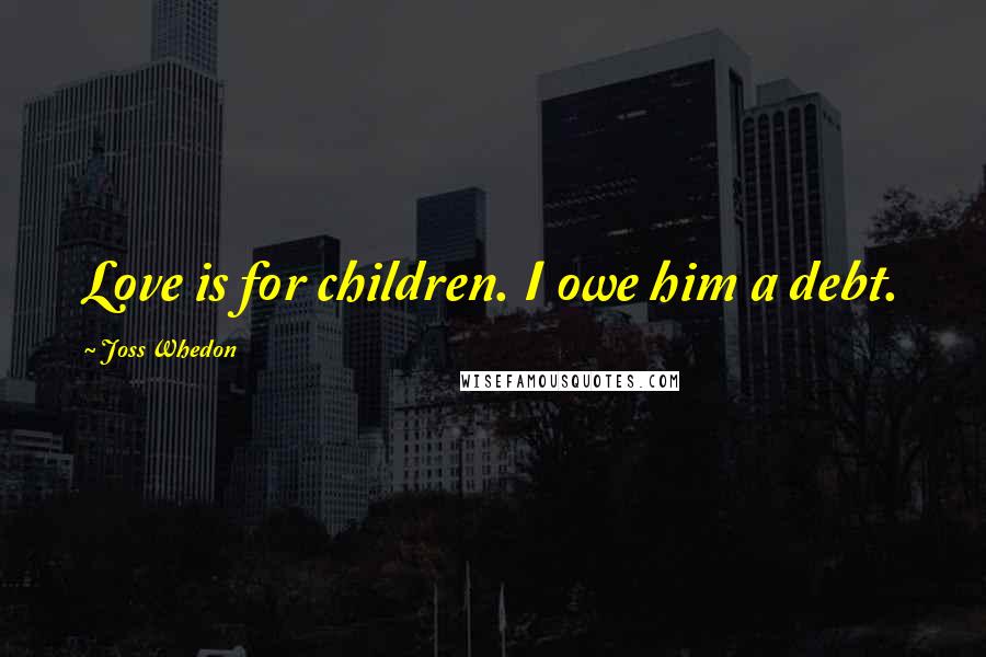 Joss Whedon Quotes: Love is for children. I owe him a debt.