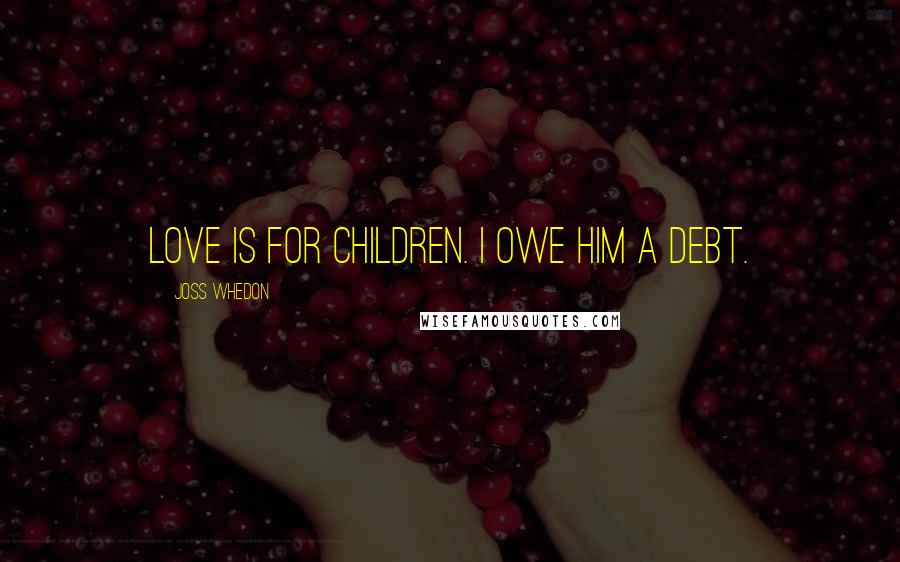 Joss Whedon Quotes: Love is for children. I owe him a debt.