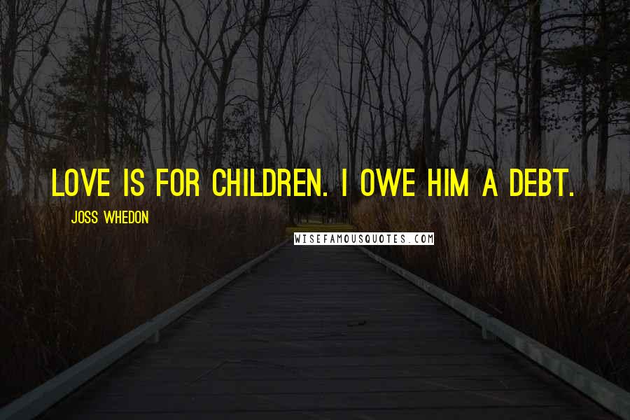 Joss Whedon Quotes: Love is for children. I owe him a debt.