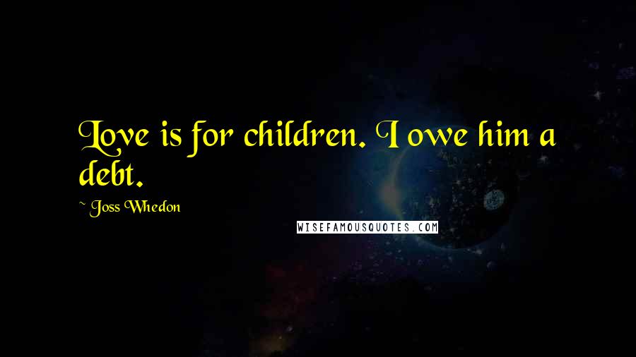 Joss Whedon Quotes: Love is for children. I owe him a debt.