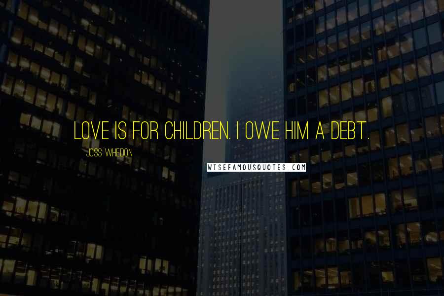 Joss Whedon Quotes: Love is for children. I owe him a debt.