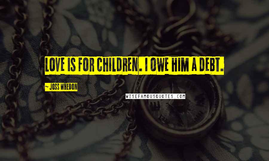 Joss Whedon Quotes: Love is for children. I owe him a debt.