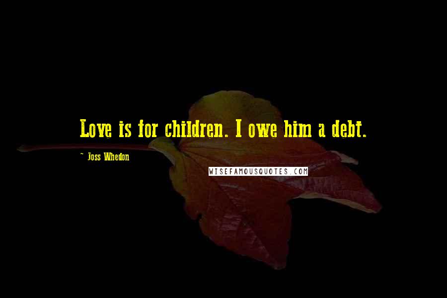 Joss Whedon Quotes: Love is for children. I owe him a debt.