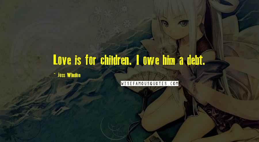 Joss Whedon Quotes: Love is for children. I owe him a debt.