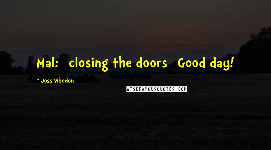 Joss Whedon Quotes: Mal: [closing the doors] Good day!