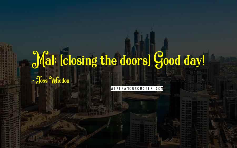 Joss Whedon Quotes: Mal: [closing the doors] Good day!