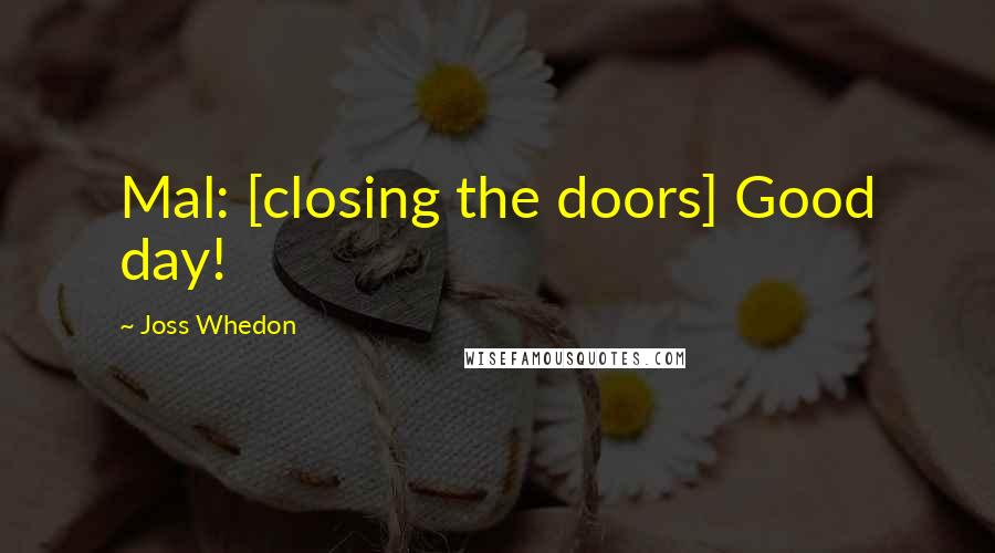 Joss Whedon Quotes: Mal: [closing the doors] Good day!