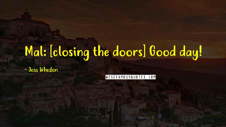 Joss Whedon Quotes: Mal: [closing the doors] Good day!