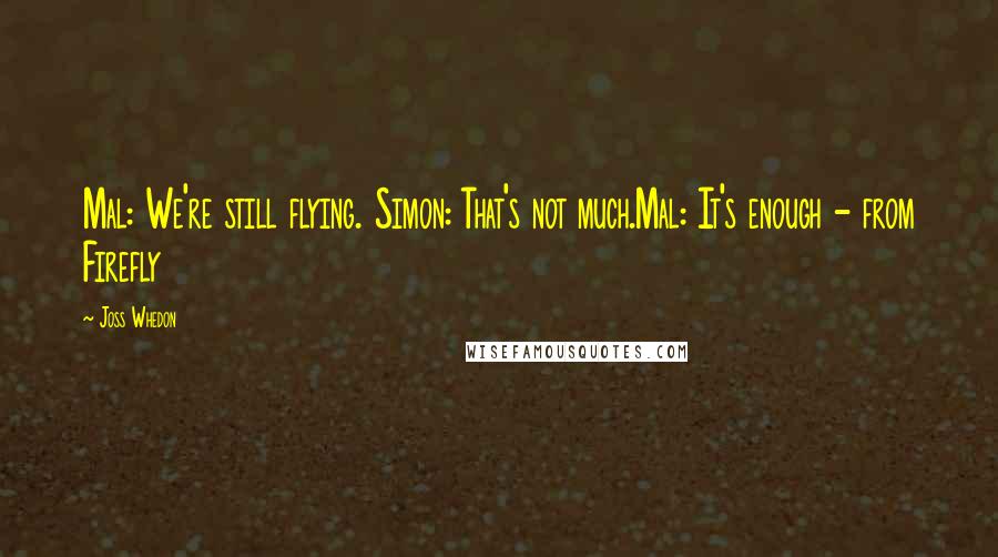 Joss Whedon Quotes: Mal: We're still flying. Simon: That's not much.Mal: It's enough - from Firefly