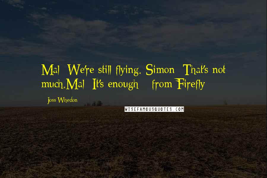 Joss Whedon Quotes: Mal: We're still flying. Simon: That's not much.Mal: It's enough - from Firefly