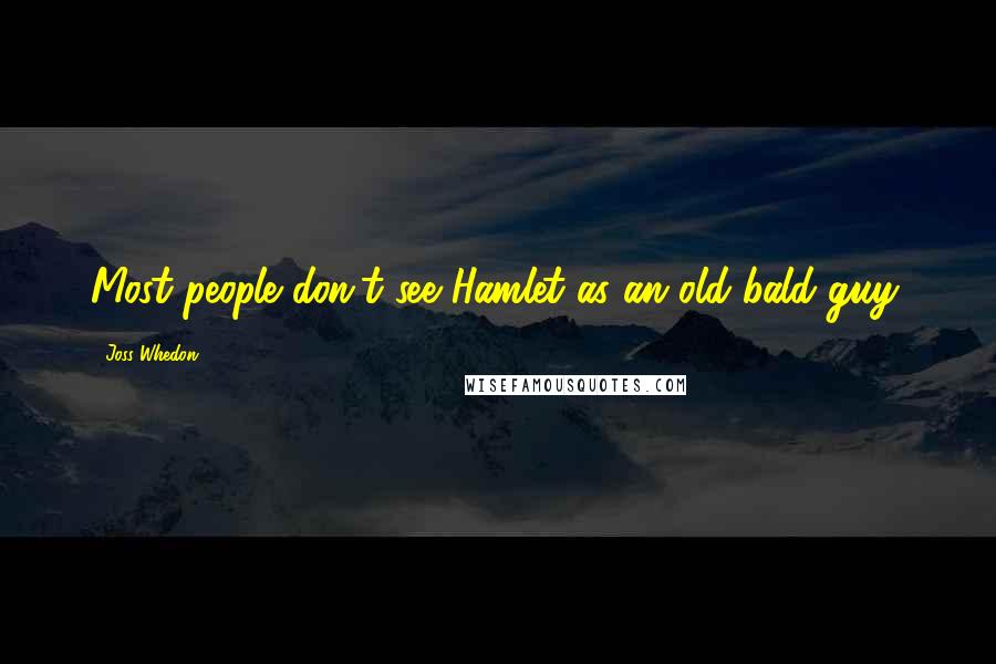 Joss Whedon Quotes: Most people don't see Hamlet as an old bald guy.