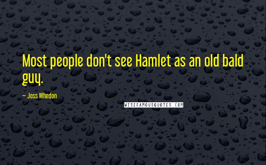 Joss Whedon Quotes: Most people don't see Hamlet as an old bald guy.
