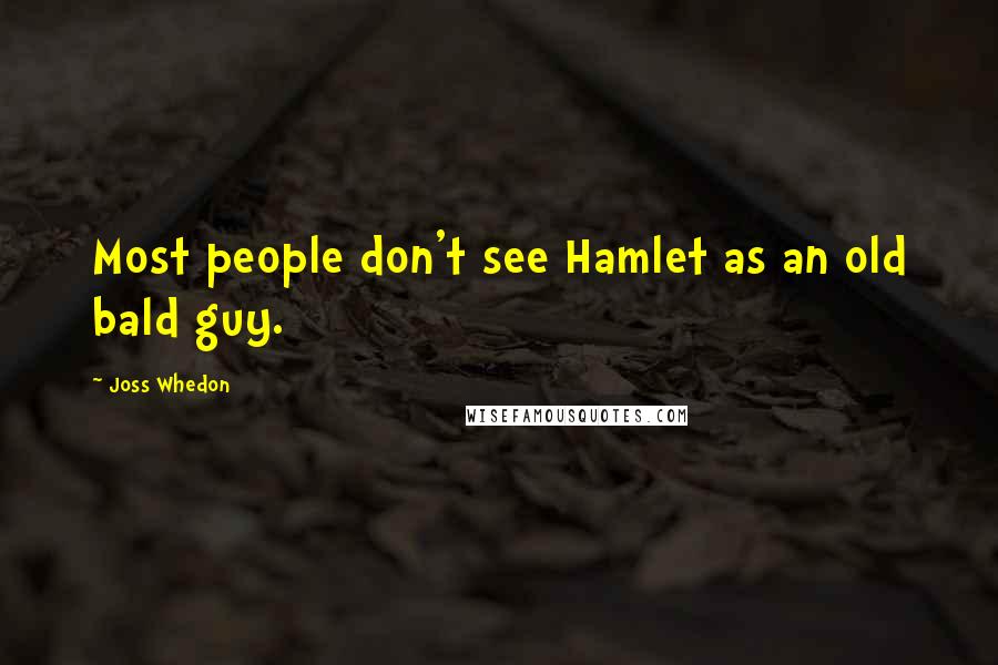 Joss Whedon Quotes: Most people don't see Hamlet as an old bald guy.