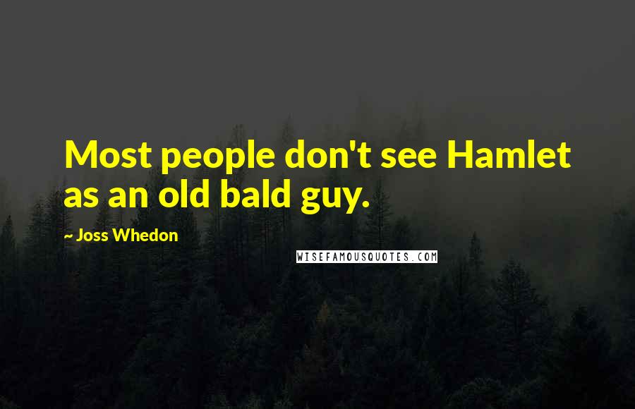 Joss Whedon Quotes: Most people don't see Hamlet as an old bald guy.