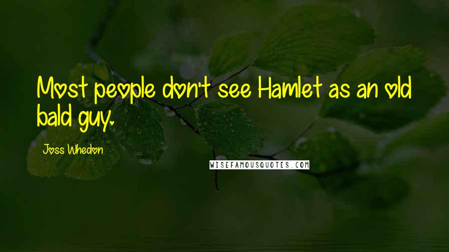 Joss Whedon Quotes: Most people don't see Hamlet as an old bald guy.