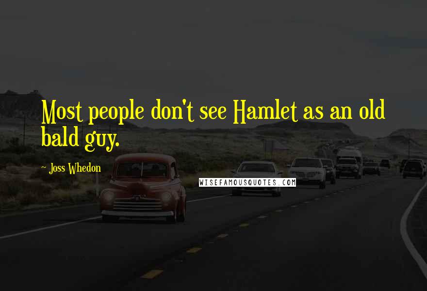 Joss Whedon Quotes: Most people don't see Hamlet as an old bald guy.