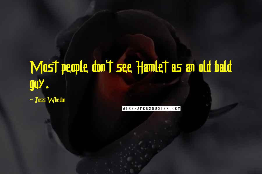 Joss Whedon Quotes: Most people don't see Hamlet as an old bald guy.