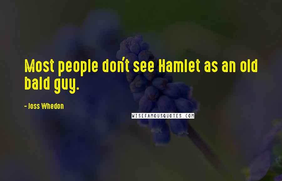 Joss Whedon Quotes: Most people don't see Hamlet as an old bald guy.