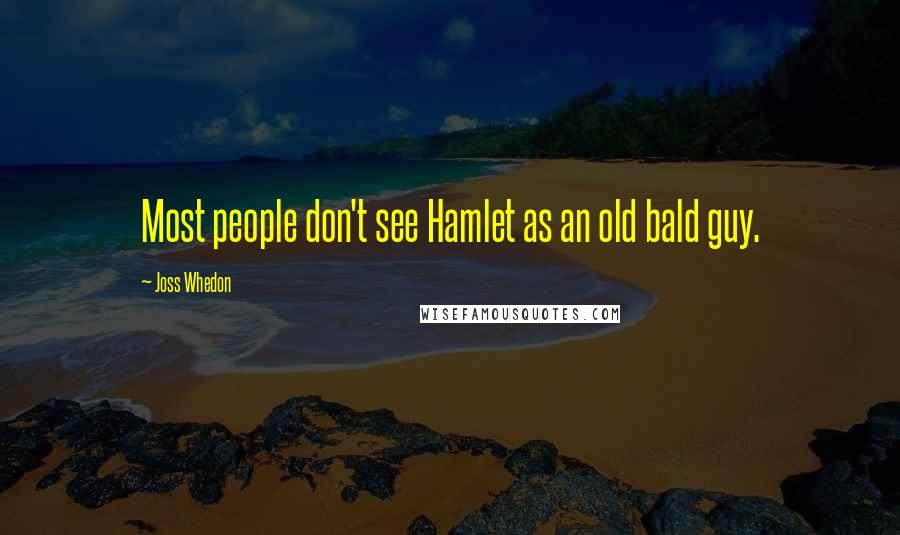 Joss Whedon Quotes: Most people don't see Hamlet as an old bald guy.
