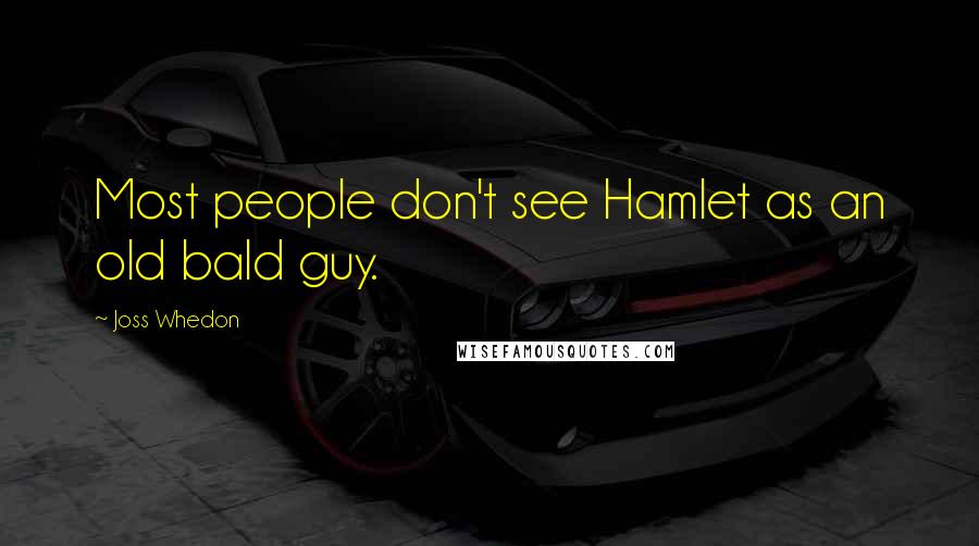 Joss Whedon Quotes: Most people don't see Hamlet as an old bald guy.