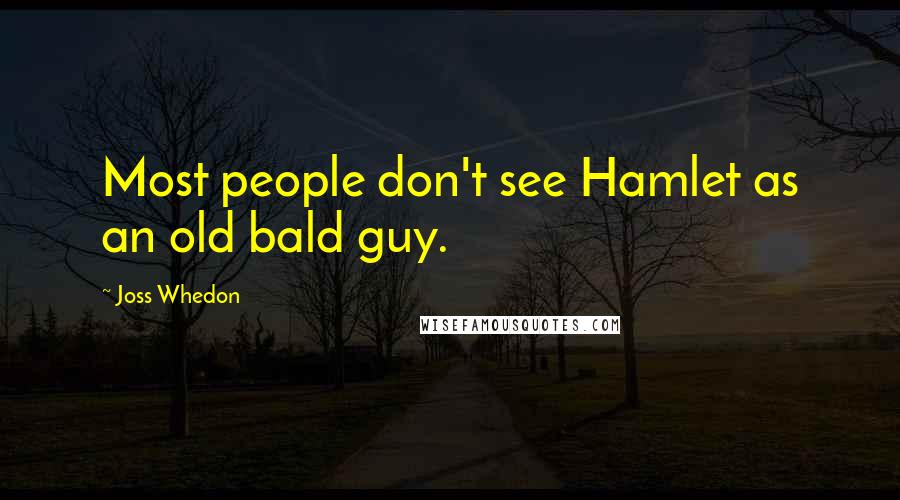 Joss Whedon Quotes: Most people don't see Hamlet as an old bald guy.