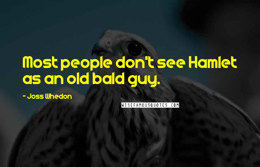 Joss Whedon Quotes: Most people don't see Hamlet as an old bald guy.