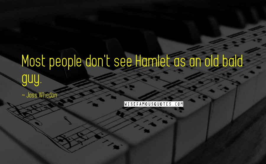 Joss Whedon Quotes: Most people don't see Hamlet as an old bald guy.