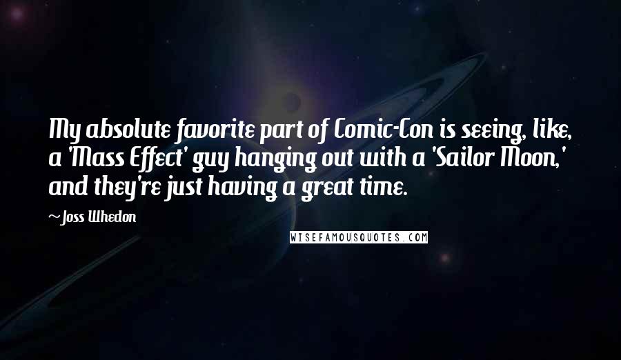 Joss Whedon Quotes: My absolute favorite part of Comic-Con is seeing, like, a 'Mass Effect' guy hanging out with a 'Sailor Moon,' and they're just having a great time.