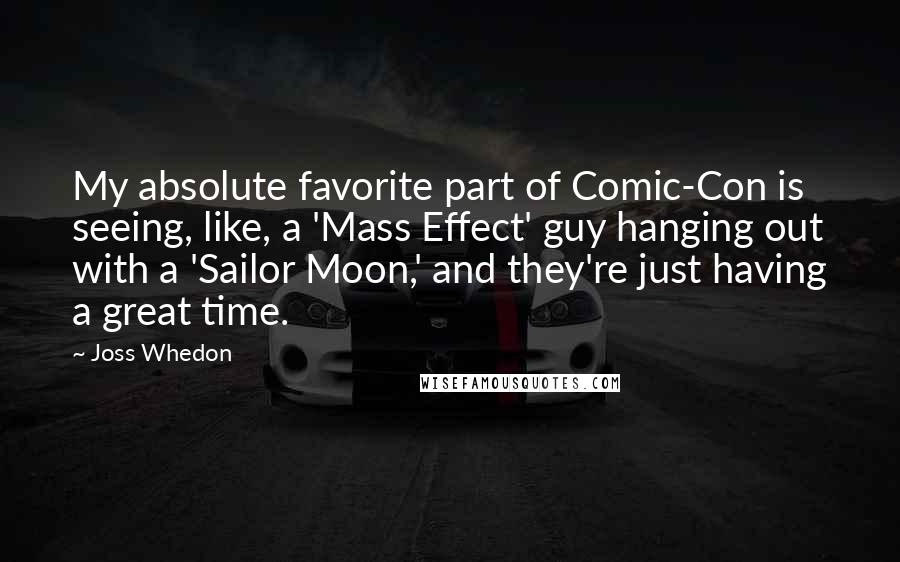 Joss Whedon Quotes: My absolute favorite part of Comic-Con is seeing, like, a 'Mass Effect' guy hanging out with a 'Sailor Moon,' and they're just having a great time.