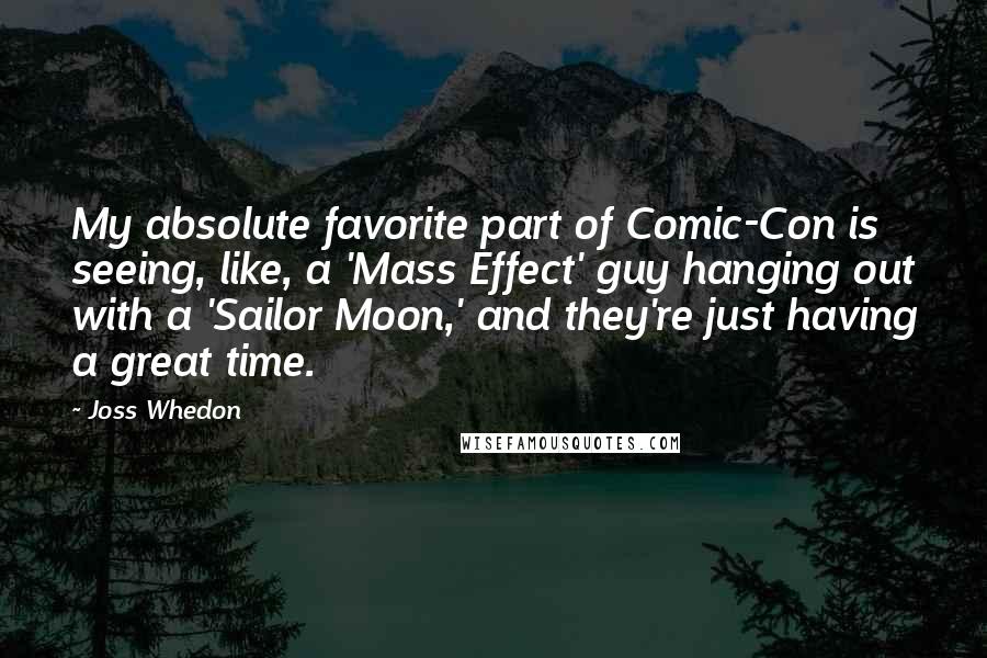 Joss Whedon Quotes: My absolute favorite part of Comic-Con is seeing, like, a 'Mass Effect' guy hanging out with a 'Sailor Moon,' and they're just having a great time.