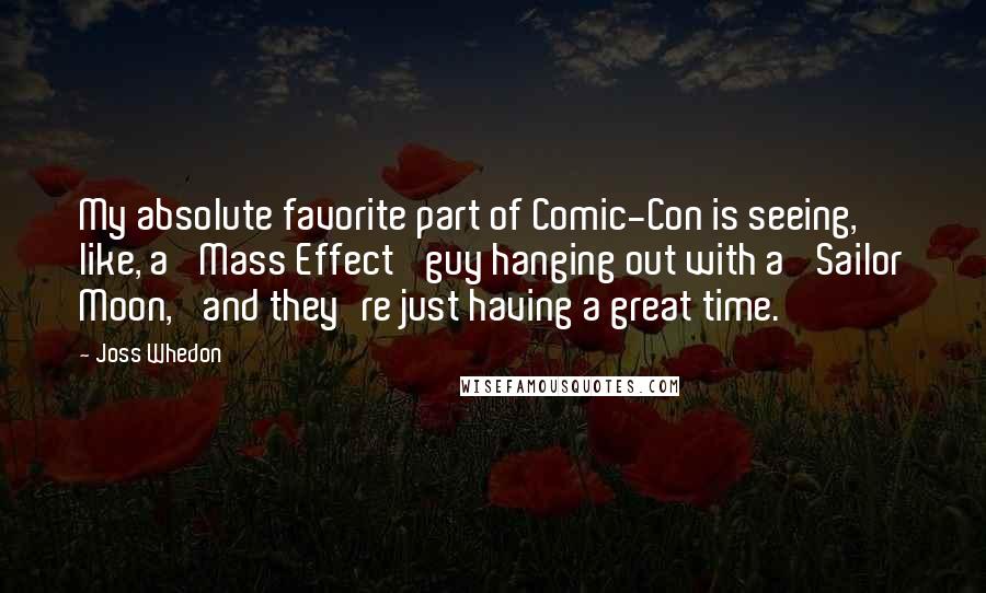 Joss Whedon Quotes: My absolute favorite part of Comic-Con is seeing, like, a 'Mass Effect' guy hanging out with a 'Sailor Moon,' and they're just having a great time.