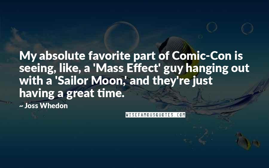 Joss Whedon Quotes: My absolute favorite part of Comic-Con is seeing, like, a 'Mass Effect' guy hanging out with a 'Sailor Moon,' and they're just having a great time.