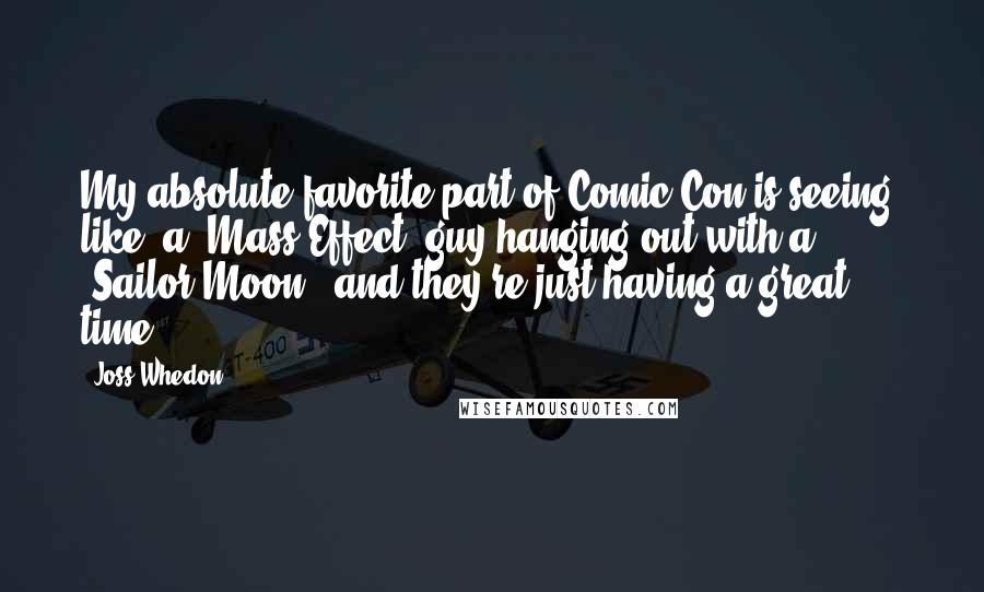 Joss Whedon Quotes: My absolute favorite part of Comic-Con is seeing, like, a 'Mass Effect' guy hanging out with a 'Sailor Moon,' and they're just having a great time.