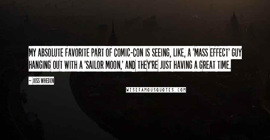 Joss Whedon Quotes: My absolute favorite part of Comic-Con is seeing, like, a 'Mass Effect' guy hanging out with a 'Sailor Moon,' and they're just having a great time.