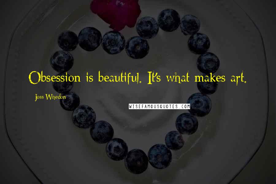 Joss Whedon Quotes: Obsession is beautiful. It's what makes art.