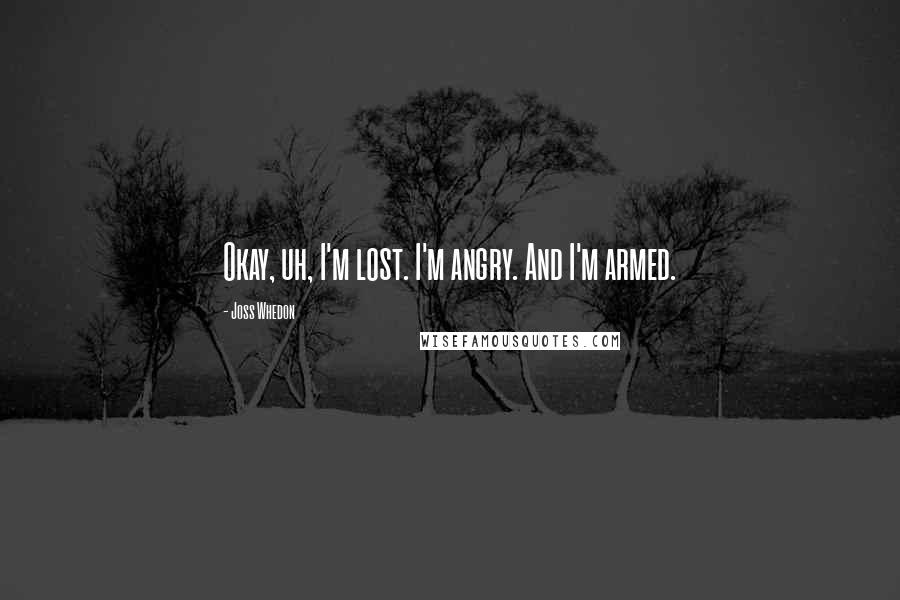 Joss Whedon Quotes: Okay, uh, I'm lost. I'm angry. And I'm armed.