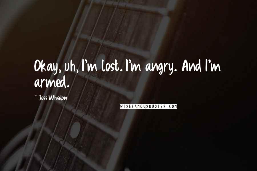 Joss Whedon Quotes: Okay, uh, I'm lost. I'm angry. And I'm armed.