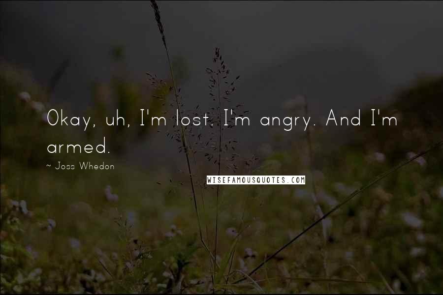 Joss Whedon Quotes: Okay, uh, I'm lost. I'm angry. And I'm armed.
