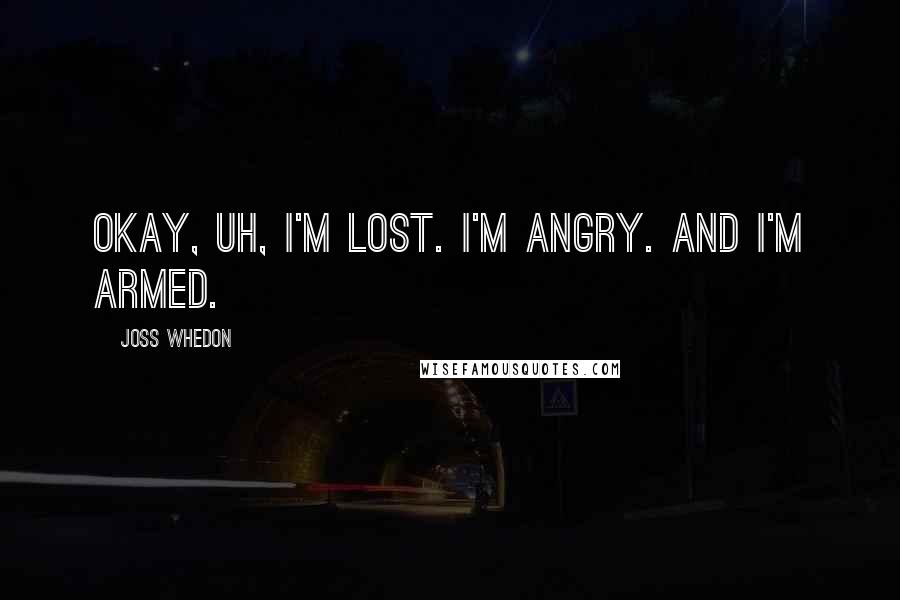 Joss Whedon Quotes: Okay, uh, I'm lost. I'm angry. And I'm armed.