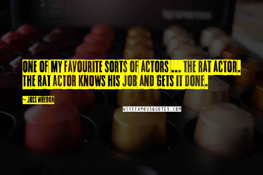 Joss Whedon Quotes: One of my favourite sorts of actors ... the rat actor. The rat actor knows his job and gets it done.
