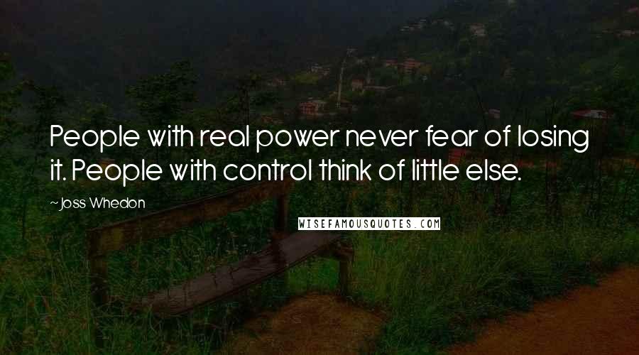 Joss Whedon Quotes: People with real power never fear of losing it. People with control think of little else.