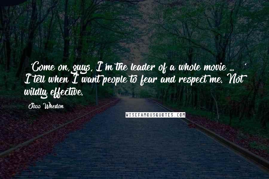 Joss Whedon Quotes: "'Come on, guys, I'm the leader of a whole movie ... !' I tell when I want people to fear and respect me. Not wildly effective."