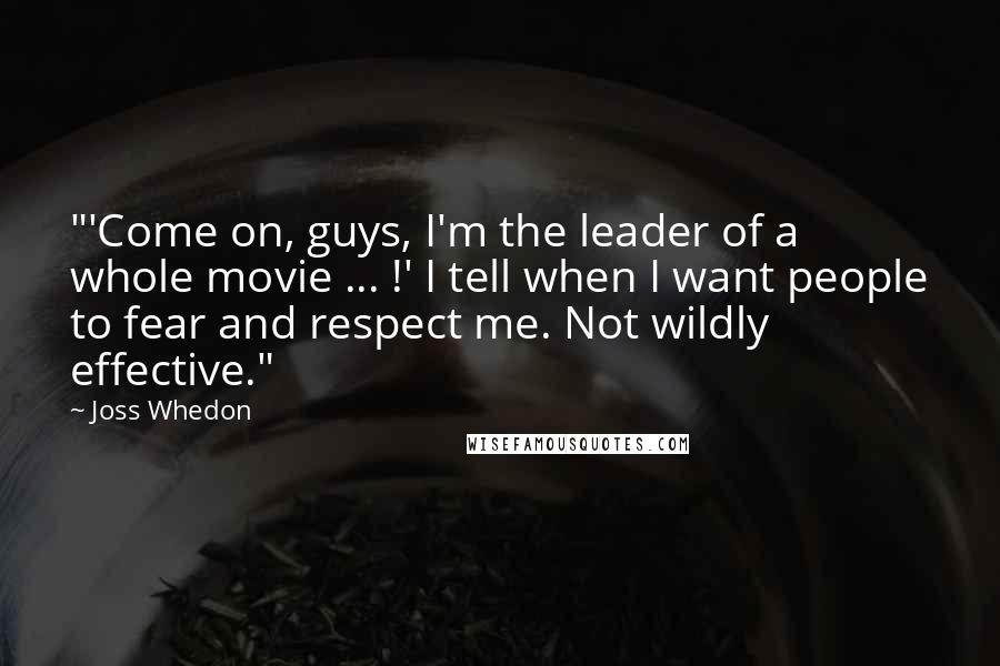 Joss Whedon Quotes: "'Come on, guys, I'm the leader of a whole movie ... !' I tell when I want people to fear and respect me. Not wildly effective."