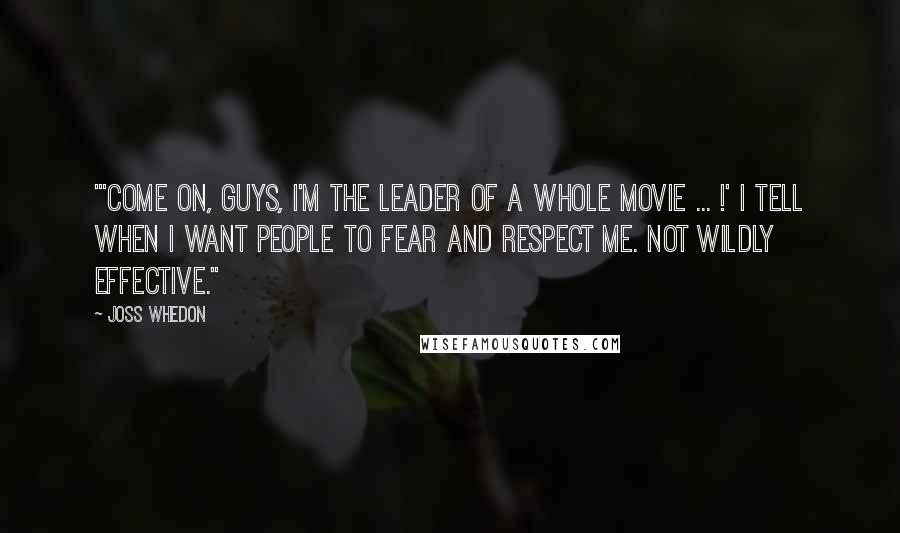 Joss Whedon Quotes: "'Come on, guys, I'm the leader of a whole movie ... !' I tell when I want people to fear and respect me. Not wildly effective."