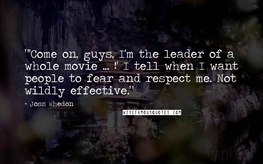 Joss Whedon Quotes: "'Come on, guys, I'm the leader of a whole movie ... !' I tell when I want people to fear and respect me. Not wildly effective."