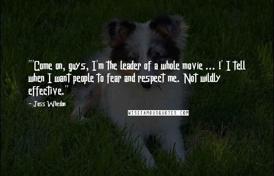 Joss Whedon Quotes: "'Come on, guys, I'm the leader of a whole movie ... !' I tell when I want people to fear and respect me. Not wildly effective."